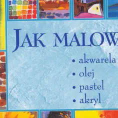 Jak malować akwarela, olej, pastel, akryl – porady i techniki dla każdego artysty